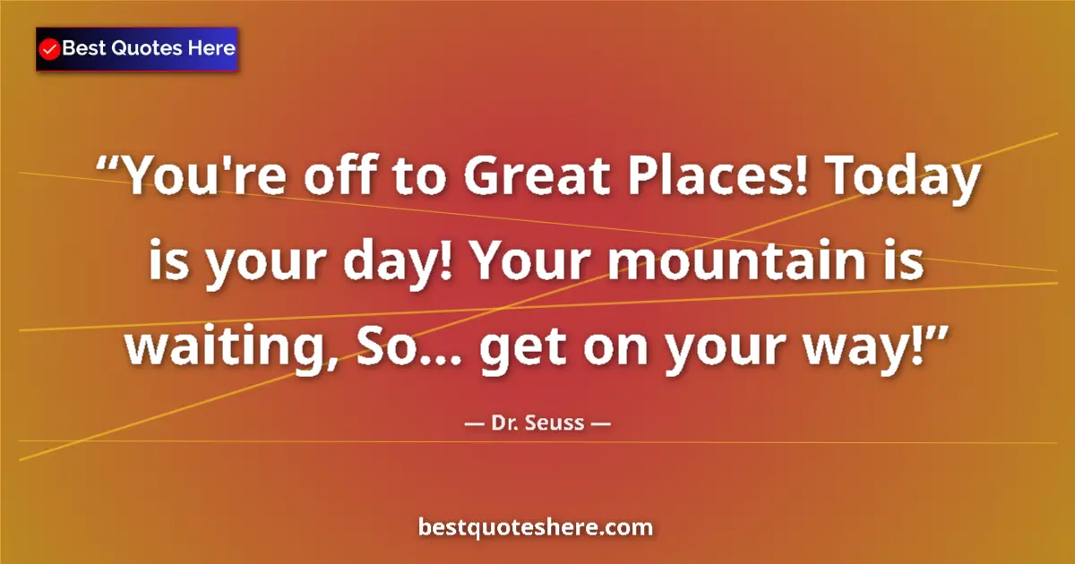 Quote by Dr. Seuss: You're off to Great Places! Today is your day! Your mountain is waiting, So... get on your way!...