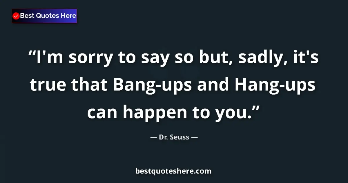 Quote by Dr. Seuss: I'm sorry to say so but, sadly, it's true that Bang-ups and Hang-ups can happen to you....