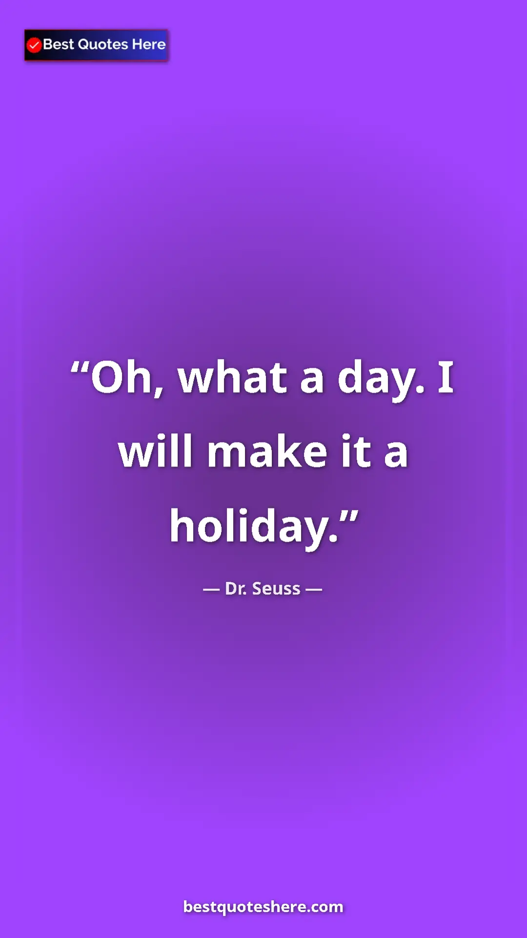 Pinterest quote poster by Dr. Seuss: "Oh, what a day. I will make it a holiday."