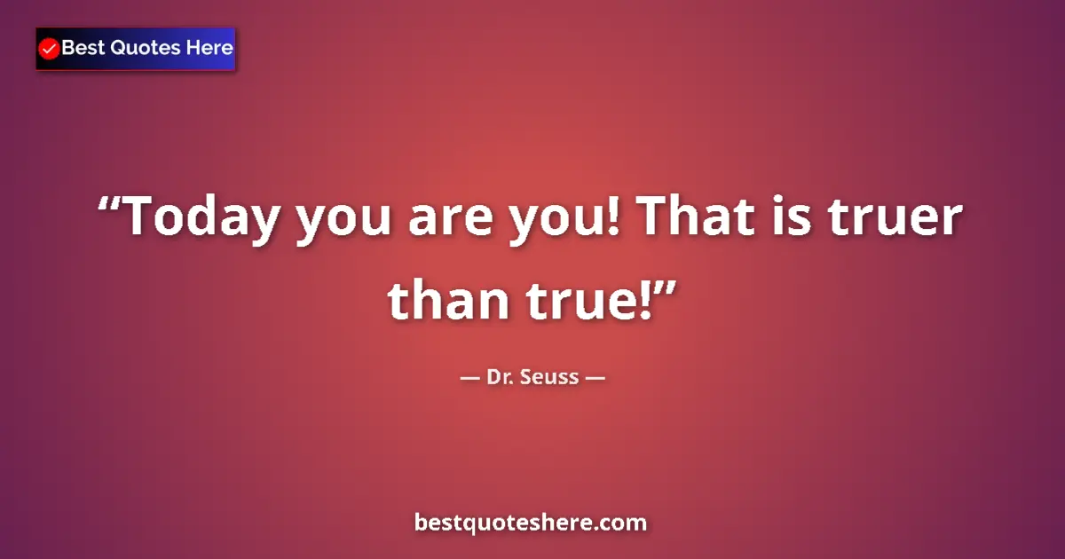 Quote by Dr. Seuss: Today you are you! That is truer than true!...