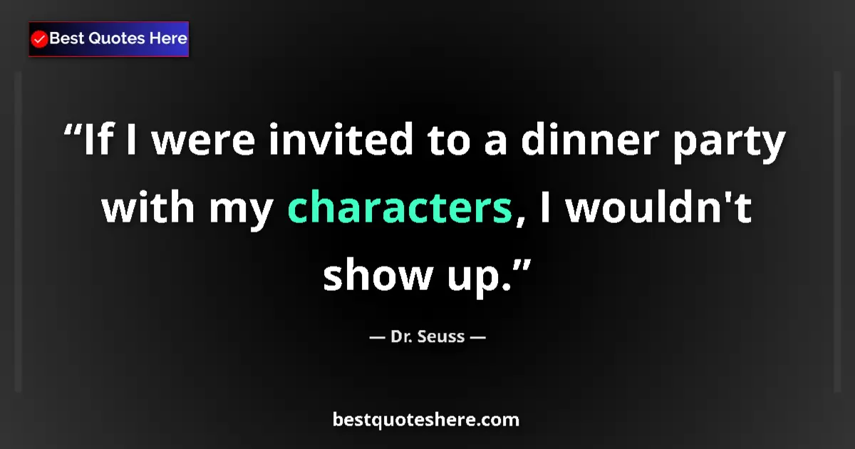 Quote by Dr. Seuss: If I were invited to a dinner party with my characters, I wouldn't show up....