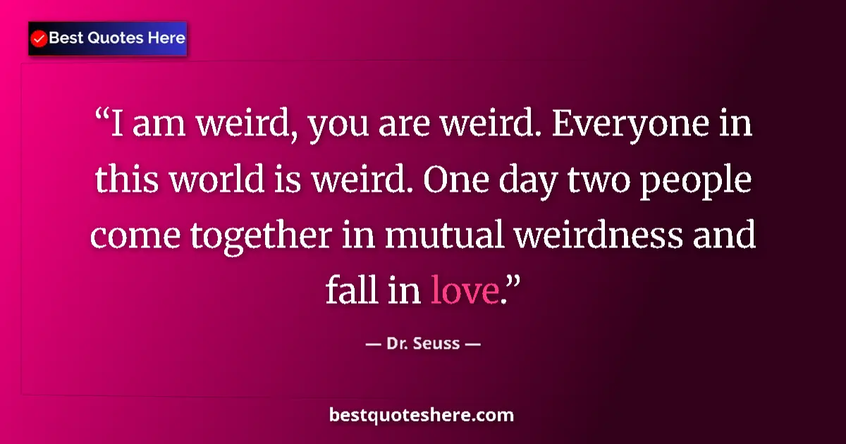 Image for the quote by Dr Seuss: I am weird, you are weird. Everyone in this world is weird. One day two people come together in mutu...