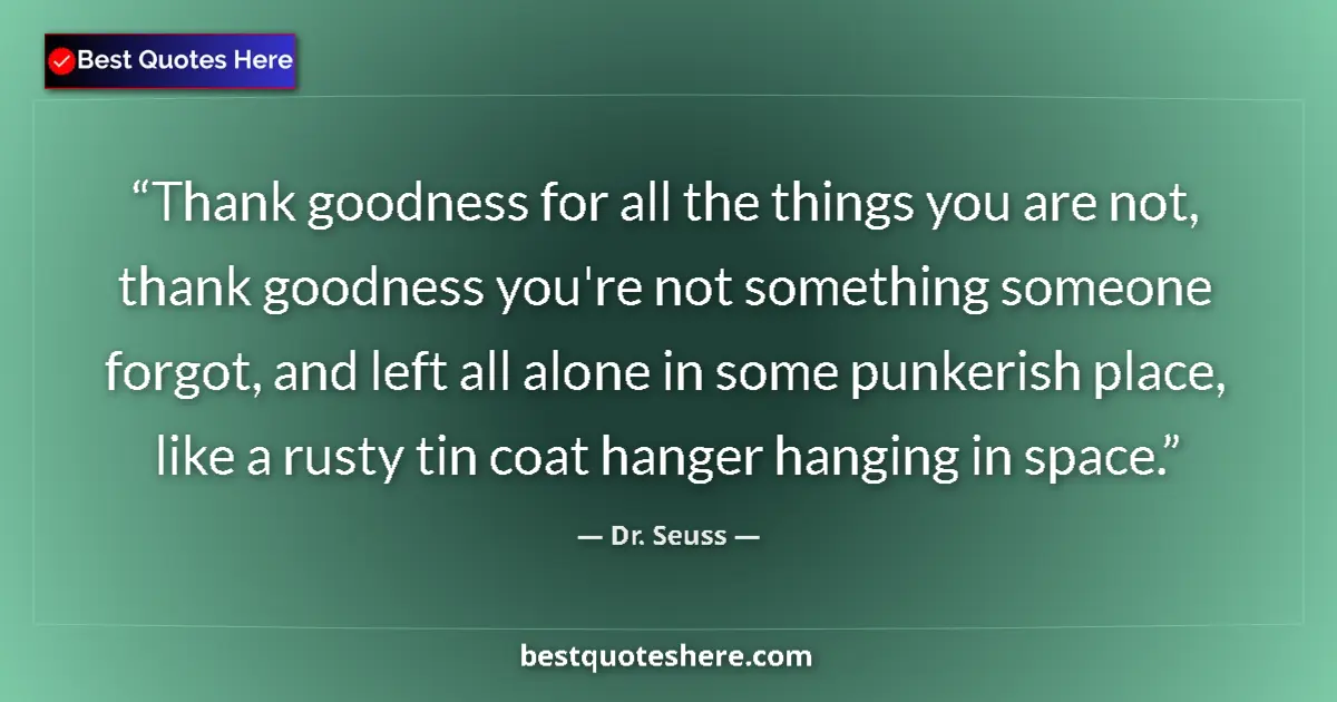 Quote by Dr. Seuss: Thank goodness for all the things you are not, thank goodness you're not something someone forgot, a...