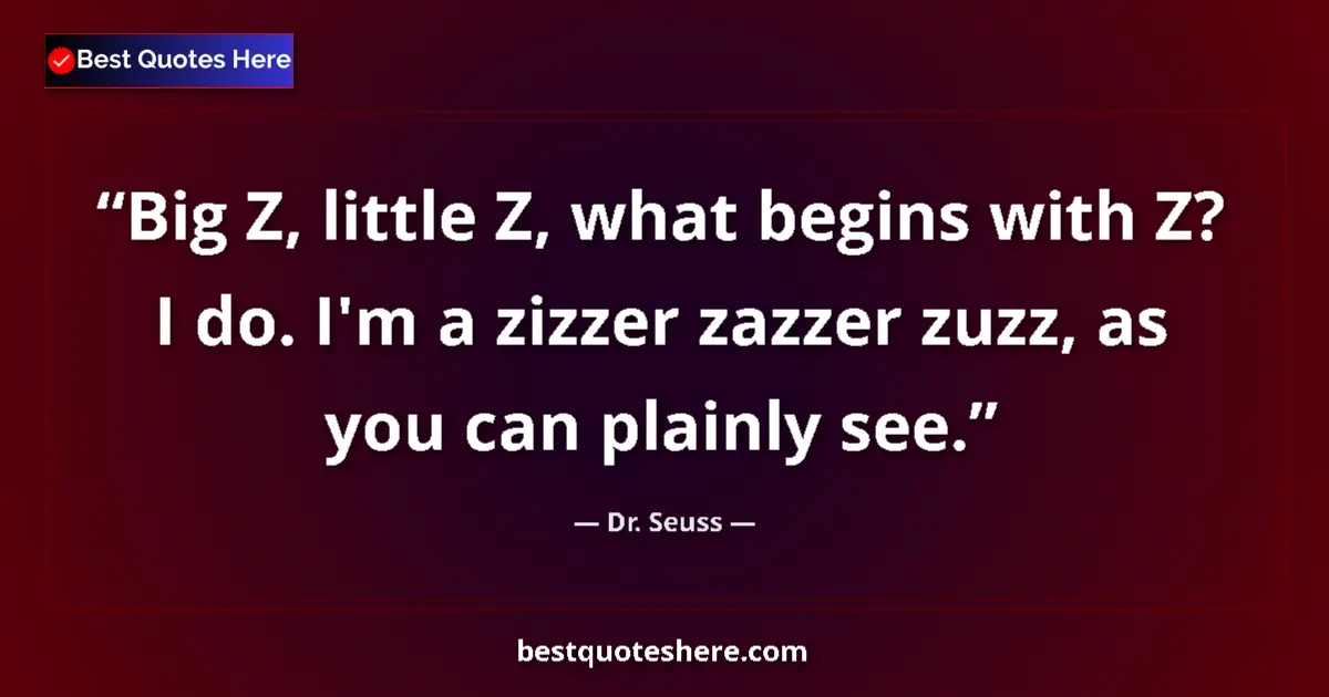 Quote by Dr. Seuss: Big Z, little Z, what begins with Z? I do. I'm a zizzer zazzer zuzz, as you can plainly see....