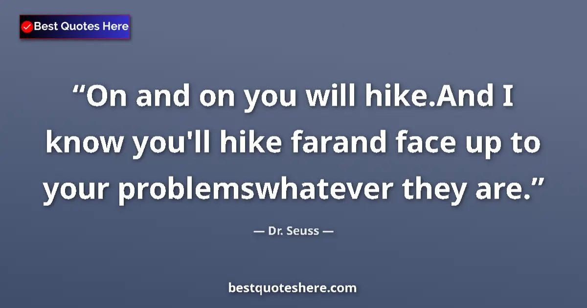 Quote by Dr. Seuss: On and on you will hike.And I know you'll hike farand face up to your problemswhatever they are....