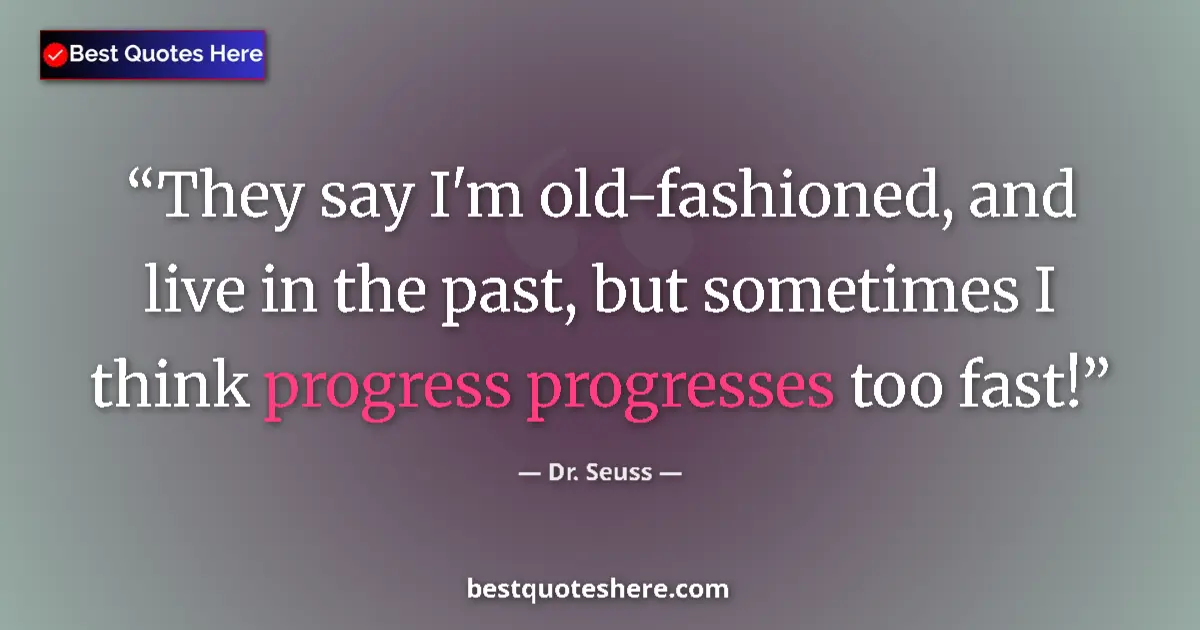 Quote by Dr. Seuss: They say I'm old-fashioned, and live in the past, but sometimes I think progress progresses too fast...