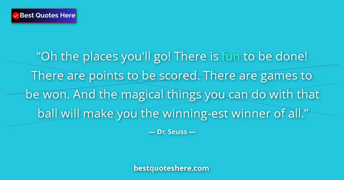 Quote by Dr. Seuss: Oh the places you'll go! There is fun to be done! There are points to be scored. There are games to ...