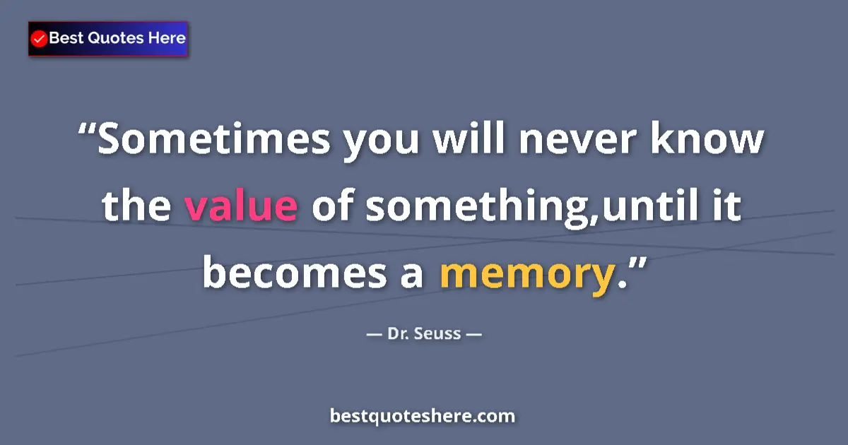 Quote by Dr. Seuss: Sometimes you will never know the value of something,until it becomes a memory....