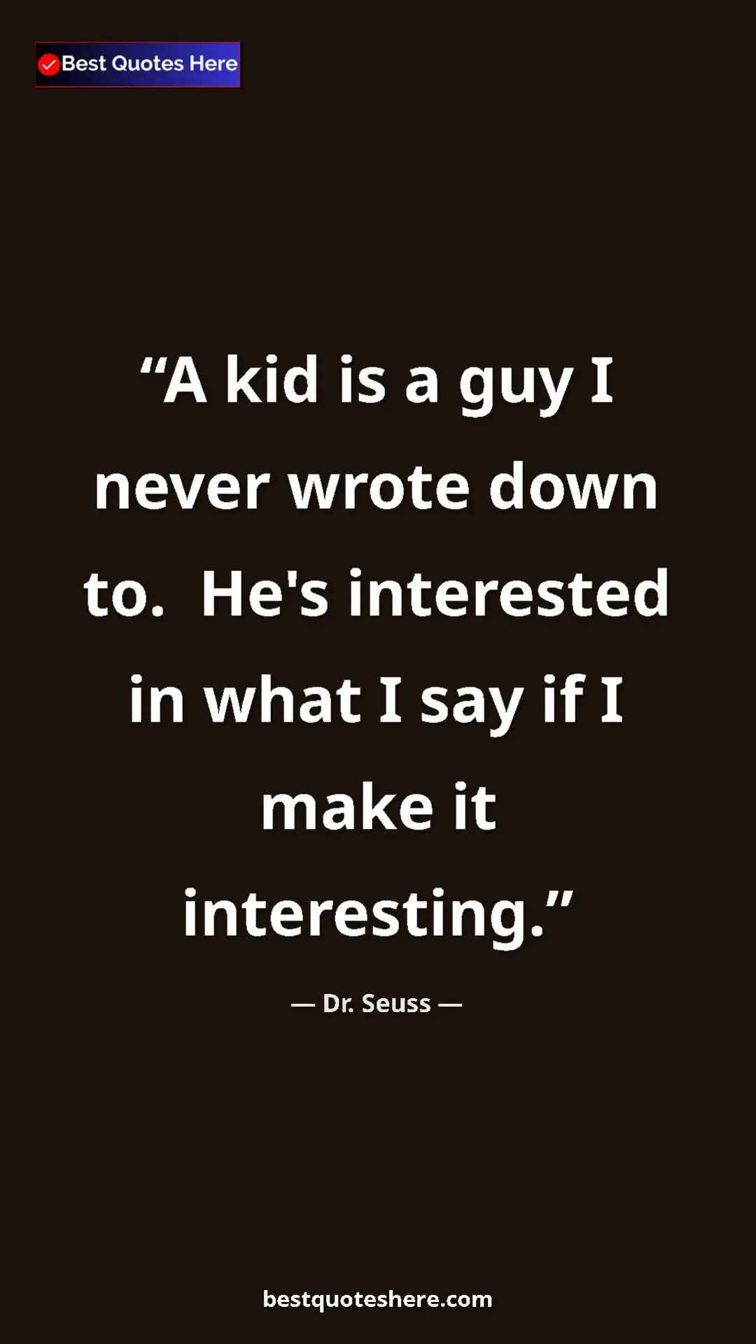 Pinterest quote poster by Dr. Seuss: "A kid is a guy I never wrote down to.  He's interested in..."