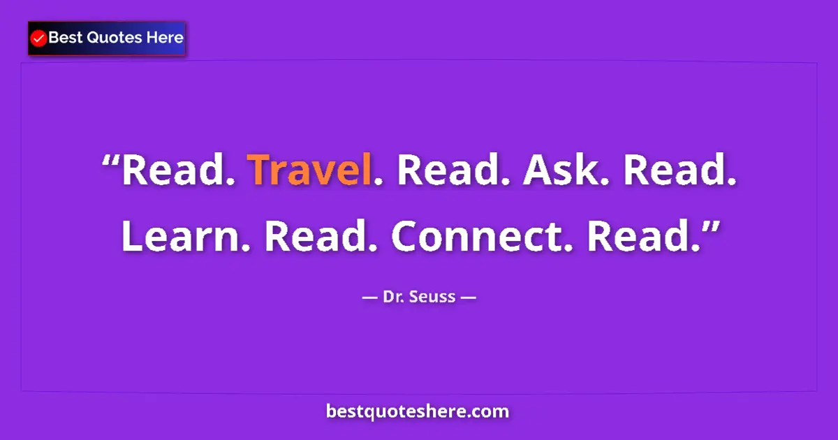 Quote by Dr. Seuss: Read. Travel. Read. Ask. Read. Learn. Read. Connect. Read....