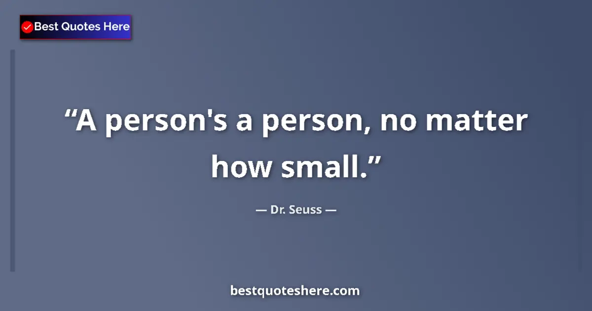 Quote by Dr. Seuss: A person's a person, no matter how small....