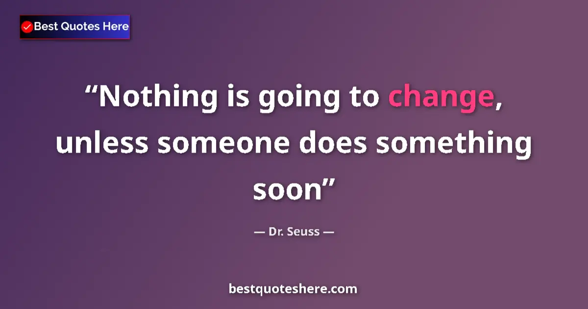 Quote by Dr. Seuss: Nothing is going to change, unless someone does something soon...