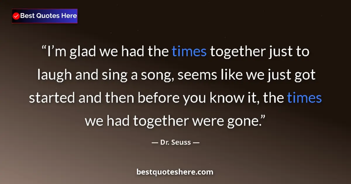 Image for the quote by Dr Seuss: I’m glad we had the times together just to laugh and sing a song, seems like we just got started and...