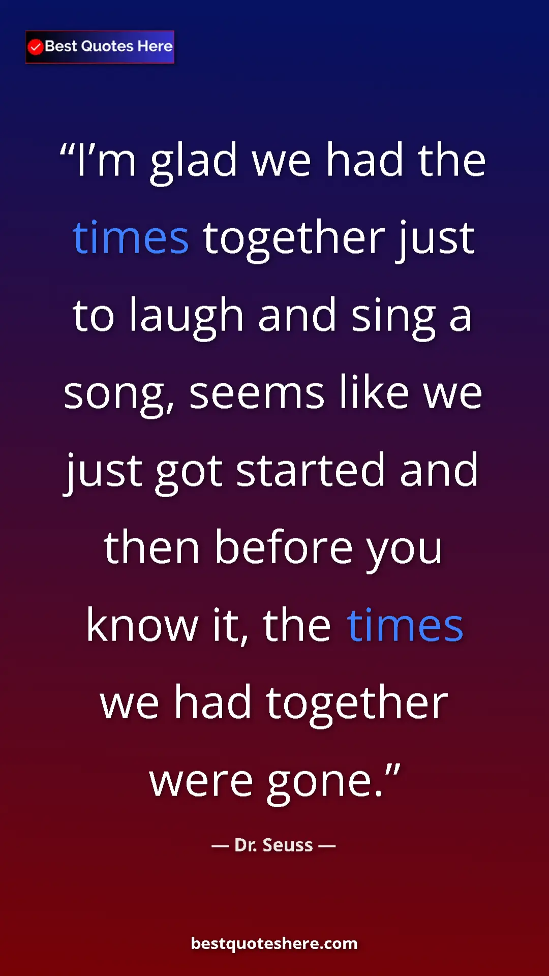 Pinterest quote poster by Dr. Seuss: "I’m glad we had the times together just to laugh and sing a..."