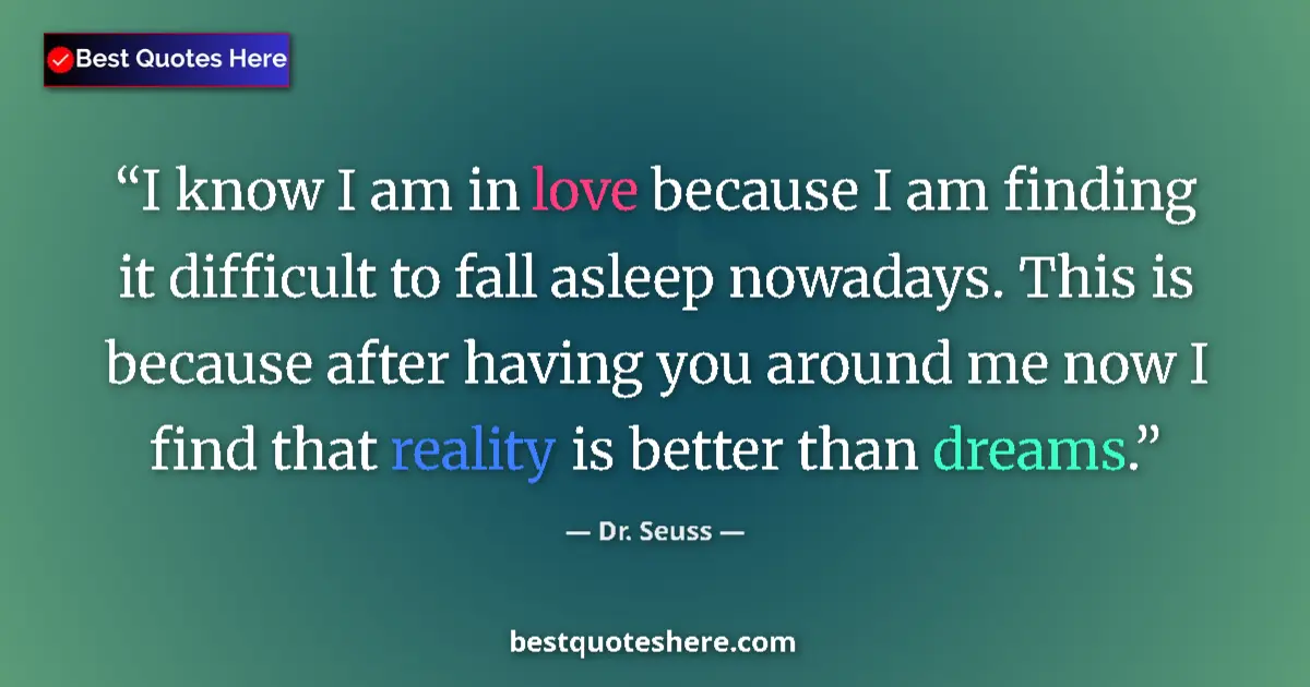 Quote by Dr. Seuss: I know I am in love because I am finding it difficult to fall asleep nowadays. This is because after...