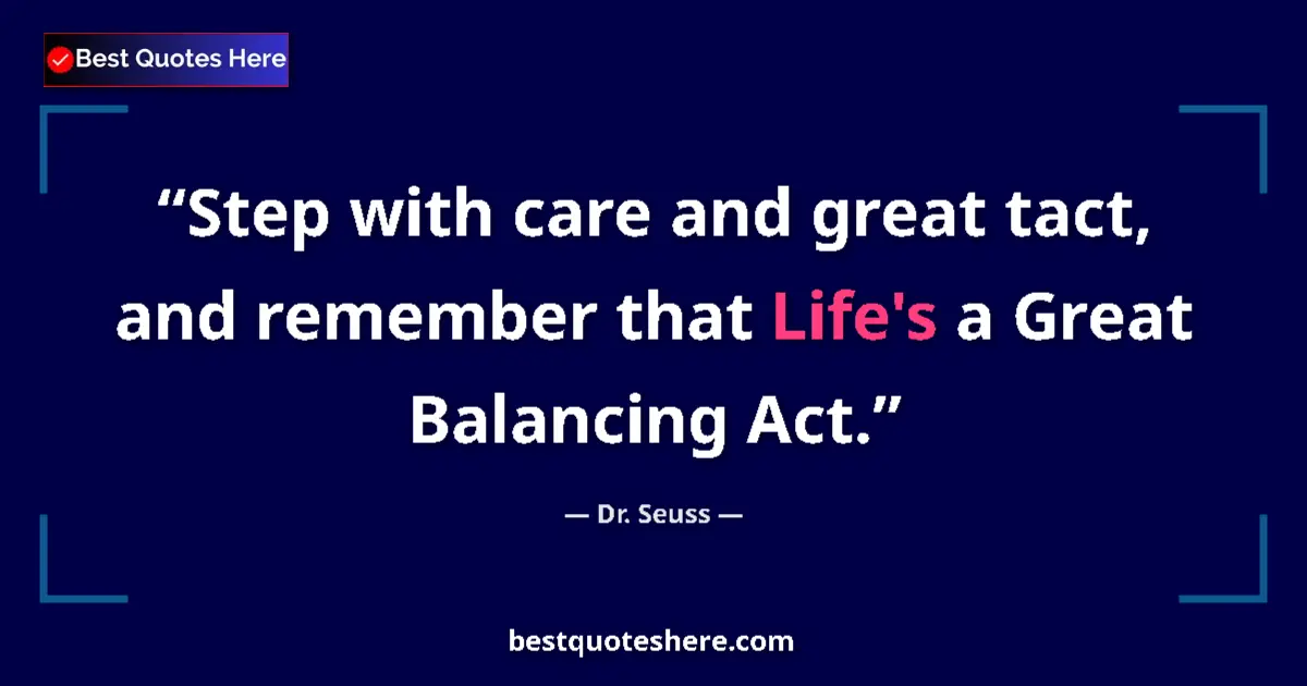 Quote by Dr. Seuss: Step with care and great tact, and remember that Life's a Great Balancing Act....