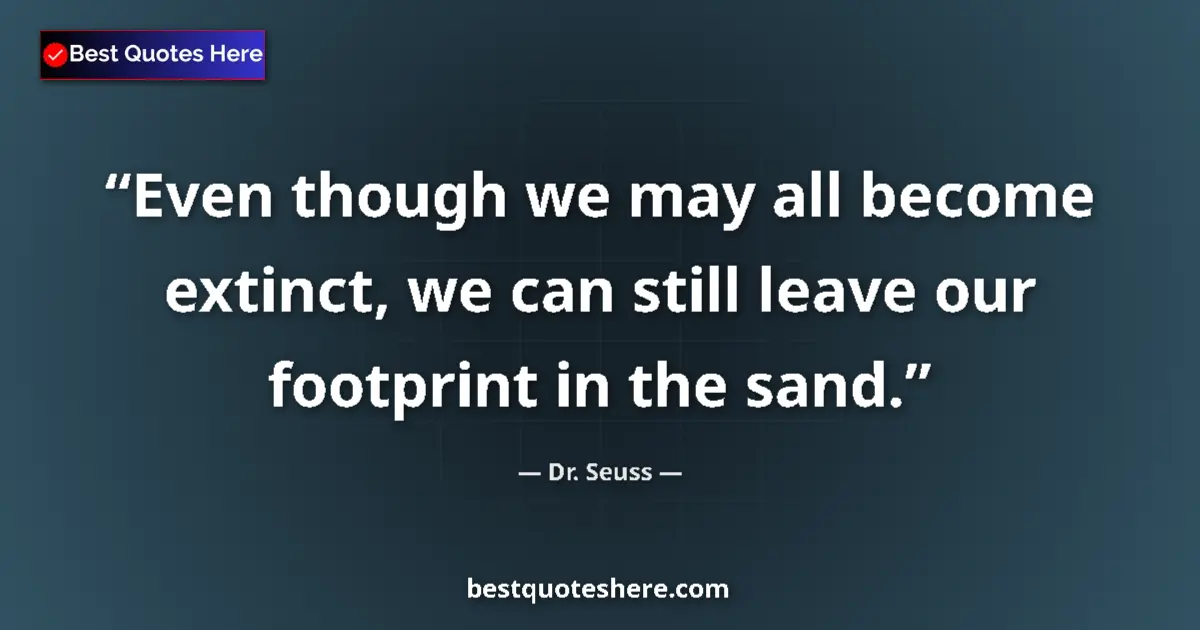 Quote by Dr. Seuss: Even though we may all become extinct, we can still leave our footprint in the sand....