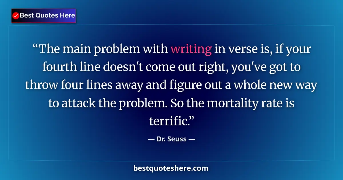 Quote by Dr. Seuss: The main problem with writing in verse is, if your fourth line doesn't come out right, you've got to...