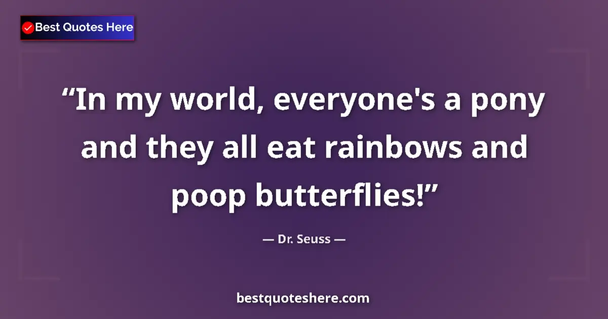 Quote by Dr. Seuss: In my world, everyone's a pony and they all eat rainbows and poop butterflies!...