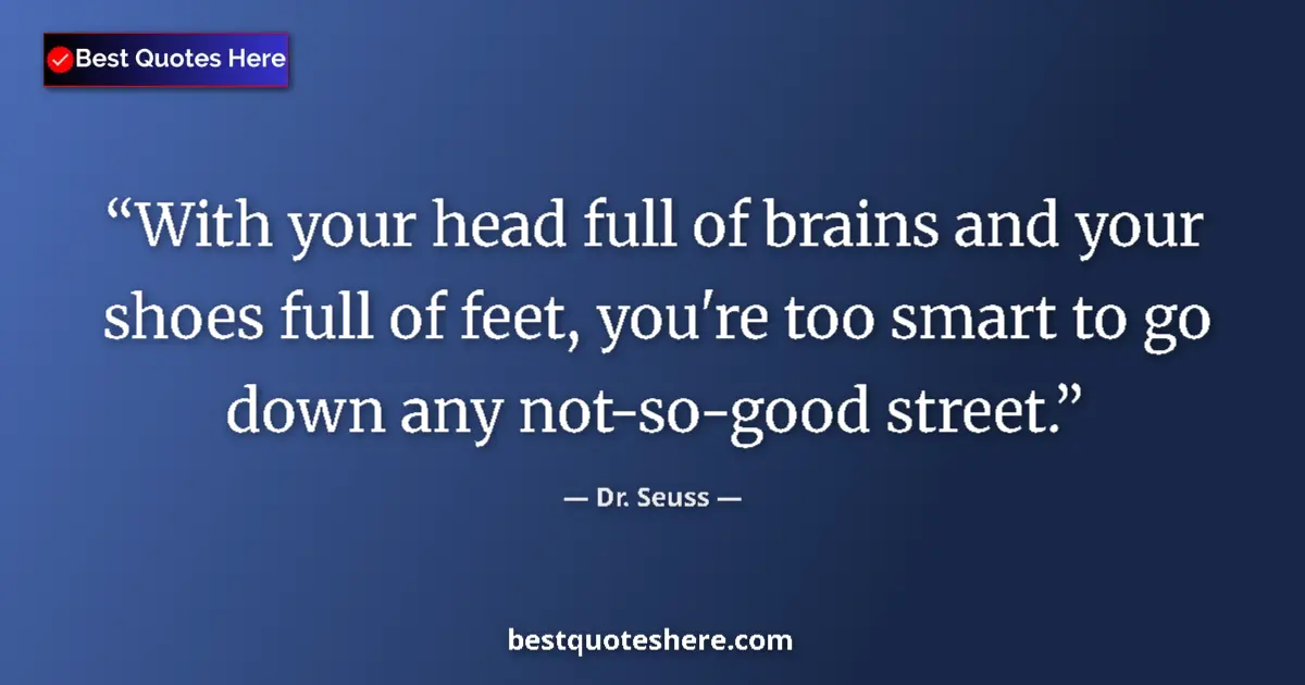 Quote by Dr. Seuss: With your head full of brains and your shoes full of feet, you're too smart to go down any not-so-go...