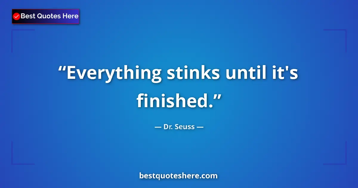 Quote by Dr. Seuss: Everything stinks until it's finished....