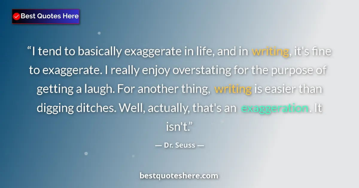 Quote by Dr. Seuss: I tend to basically exaggerate in life, and in writing, it's fine to exaggerate. I really enjoy over...