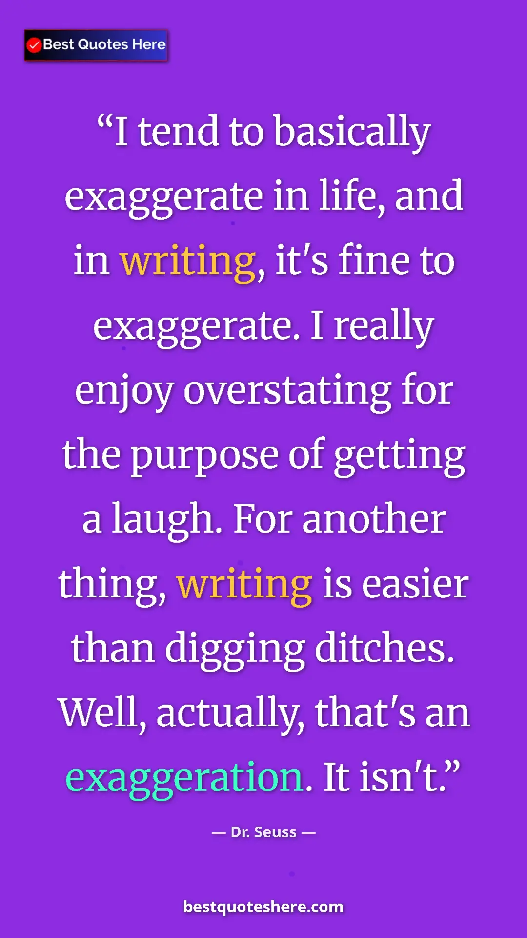 Dr. Seuss Quote Card: "I tend to basically exaggerate in life, and in writing,..." Pinterest quote poster by Dr. Seuss: "I tend to basically exaggerate in life, and in writing,..."