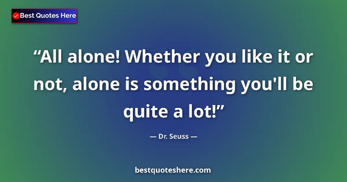 Quote by Dr. Seuss: All alone! Whether you like it or not, alone is something you'll be quite a lot!...