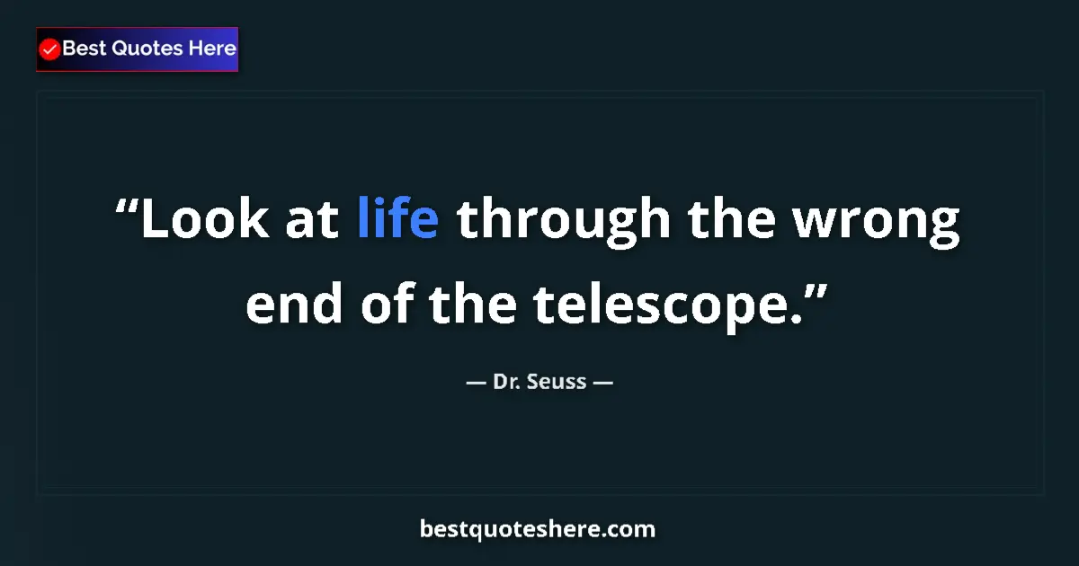 Quote by Dr. Seuss: Look at life through the wrong end of the telescope....