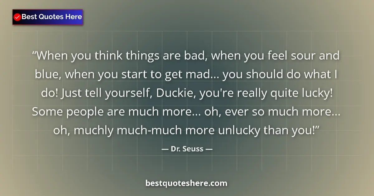 Quote by Dr. Seuss: When you think things are bad, when you feel sour and blue, when you start to get mad... you should ...