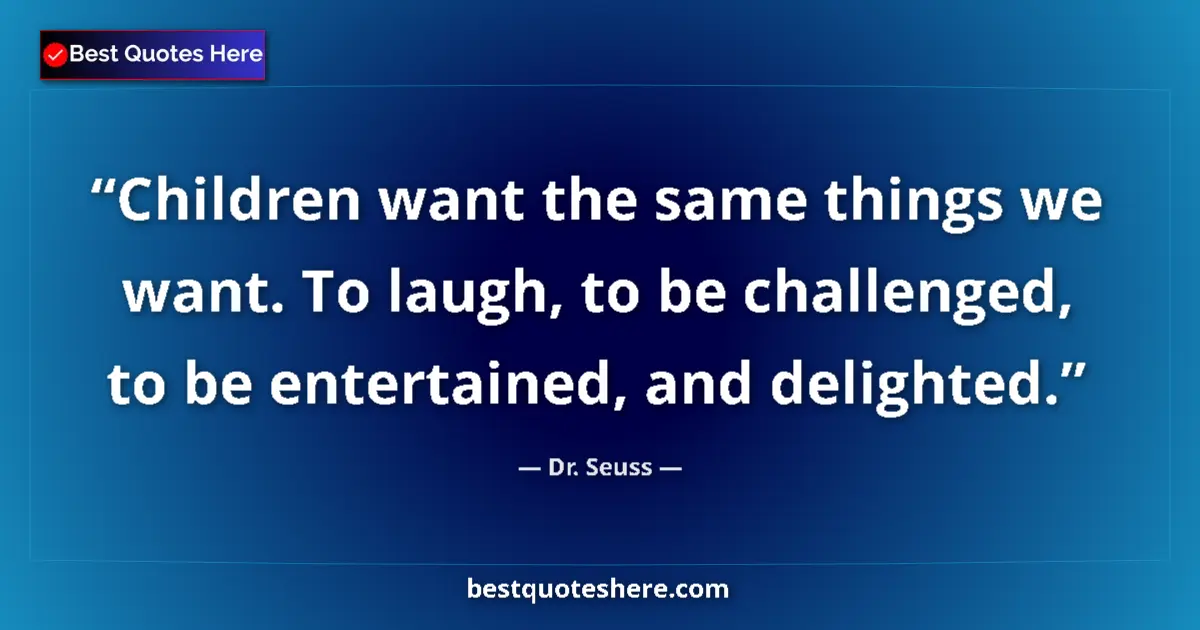 Quote by Dr. Seuss: Children want the same things we want. To laugh, to be challenged, to be entertained, and delighted....