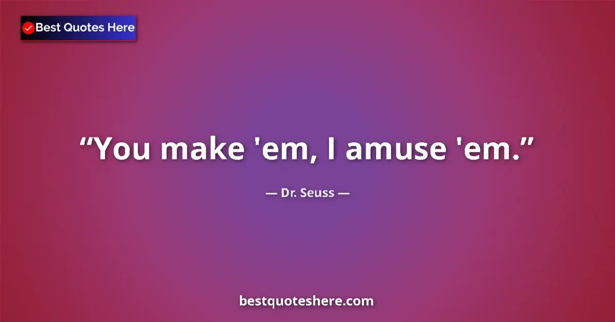 Quote by Dr. Seuss: You make 'em, I amuse 'em....