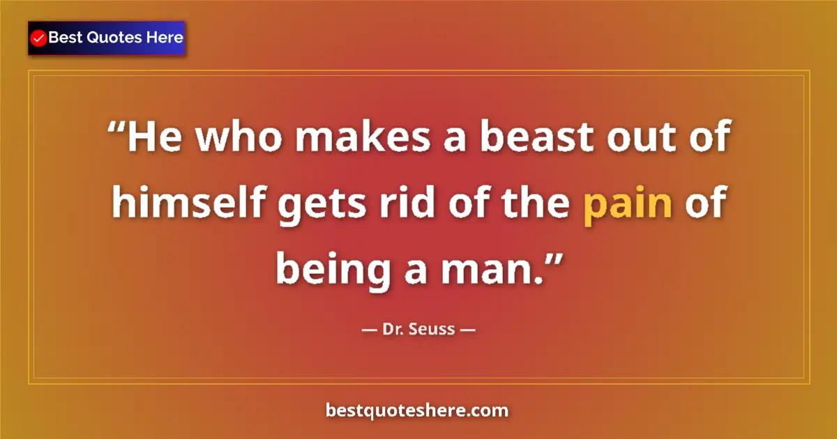 Quote by Dr. Seuss: He who makes a beast out of himself gets rid of the pain of being a man....