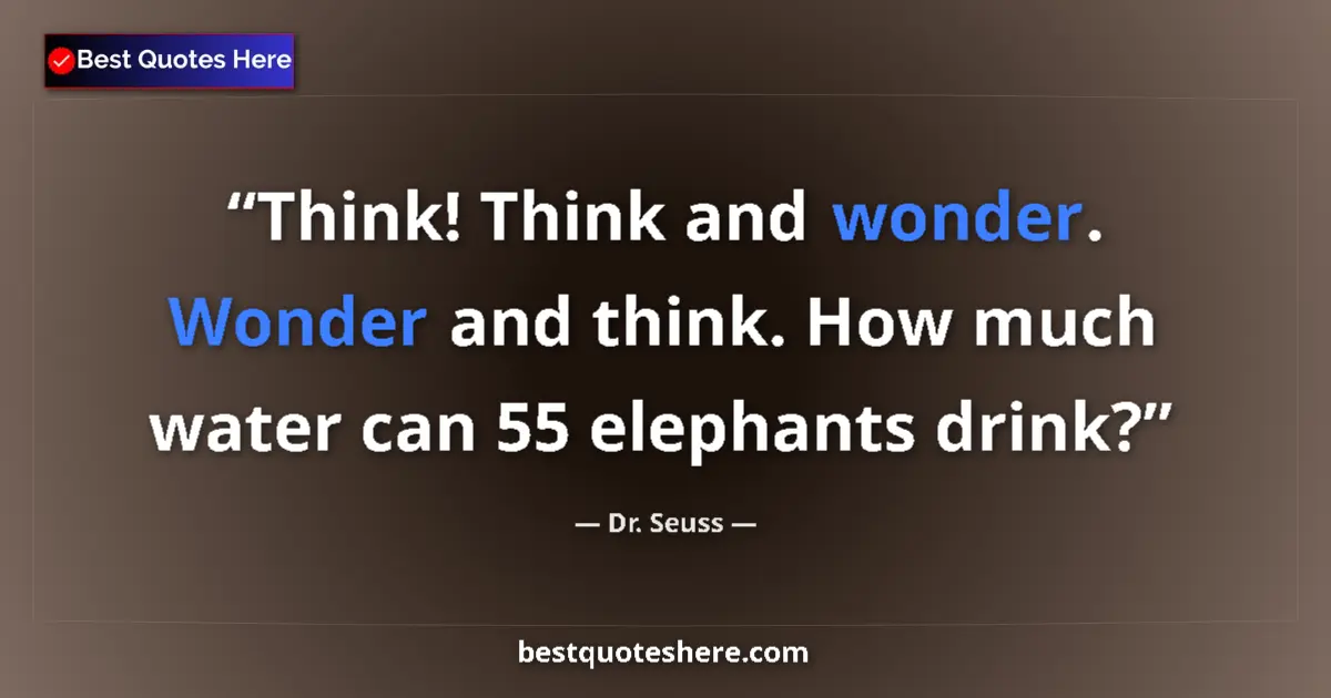 Quote by Dr. Seuss: Think! Think and wonder. Wonder and think. How much water can 55 elephants drink?...
