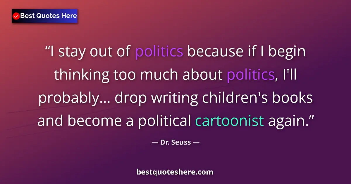 Quote by Dr. Seuss: I stay out of politics because if I begin thinking too much about politics, I'll probably... drop wr...