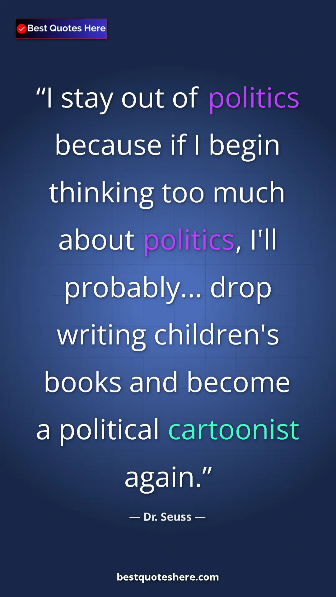 Pinterest quote poster by Dr. Seuss: "I stay out of politics because if I begin thinking too much..."