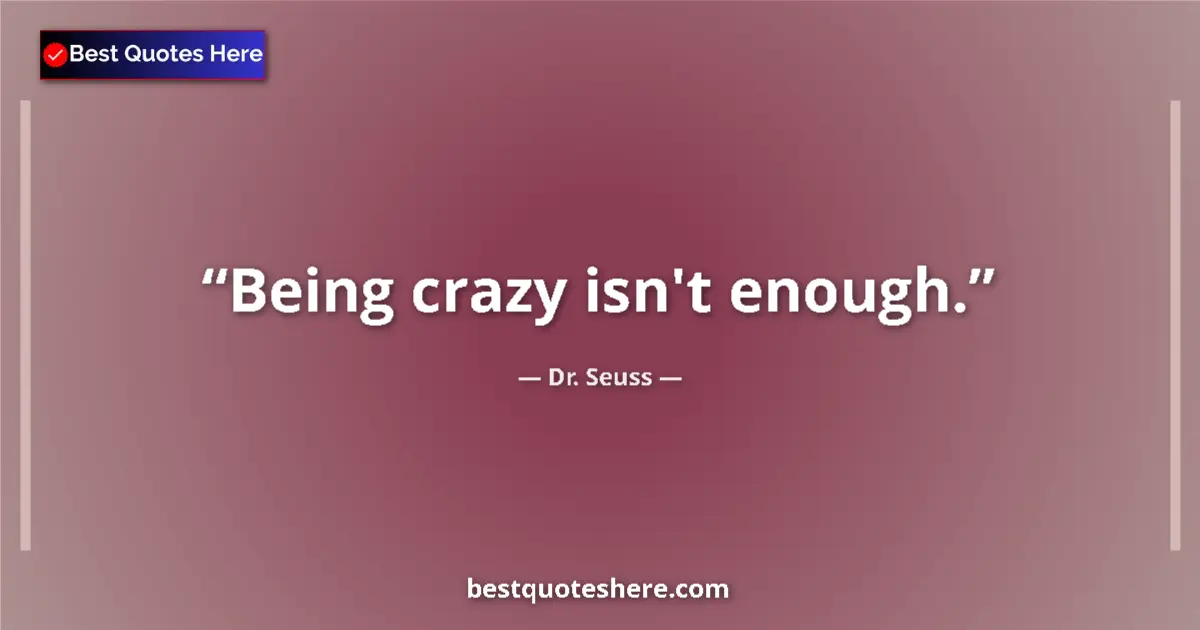 Quote by Dr. Seuss: Being crazy isn't enough....