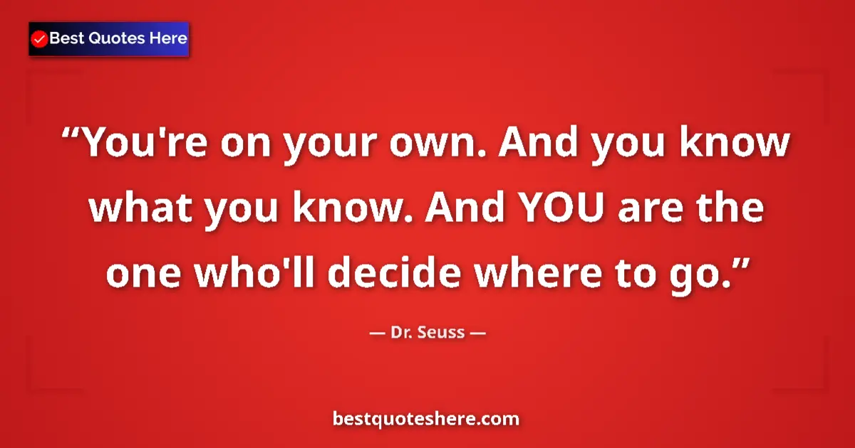 Quote by Dr. Seuss: You're on your own. And you know what you know. And YOU are the one who'll decide where to go....