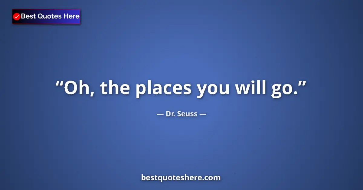 Quote by Dr. Seuss: Oh, the places you will go....