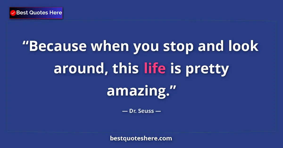 Quote by Dr. Seuss: Because when you stop and look around, this life is pretty amazing....