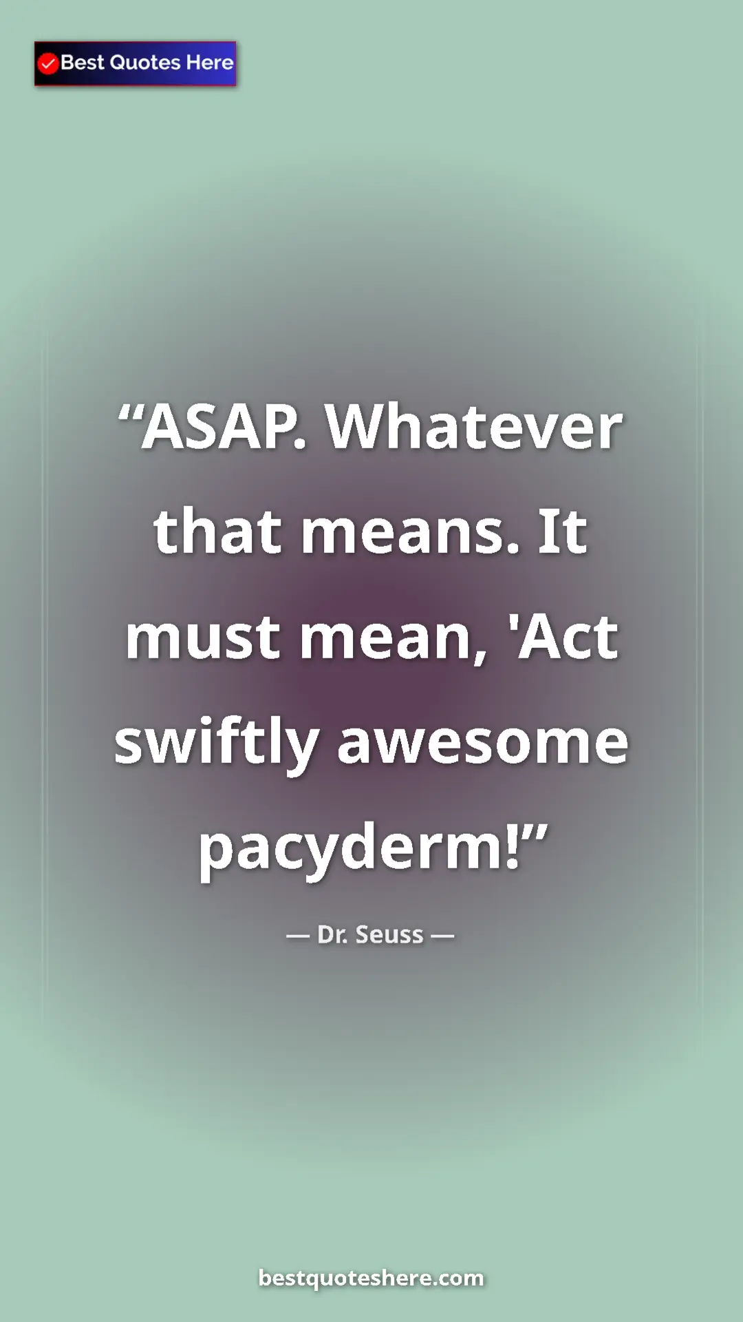 Pinterest quote poster by Dr. Seuss: "ASAP. Whatever that means. It must mean, 'Act swiftly..."