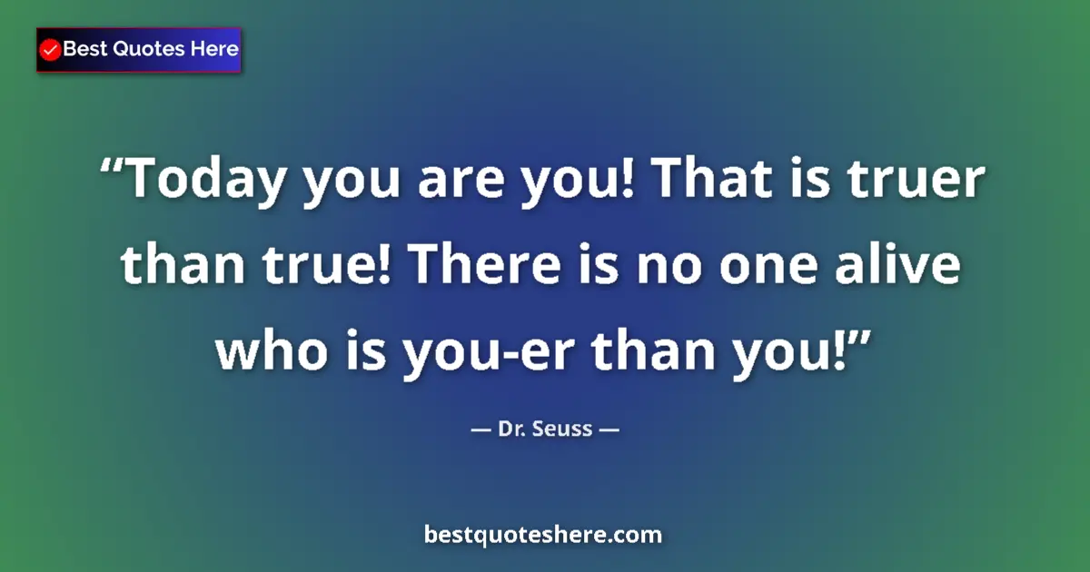Quote by Dr. Seuss: Today you are you! That is truer than true! There is no one alive who is you-er than you!...