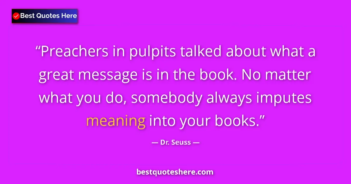 Quote by Dr. Seuss: Preachers in pulpits talked about what a great message is in the book. No matter what you do, somebo...