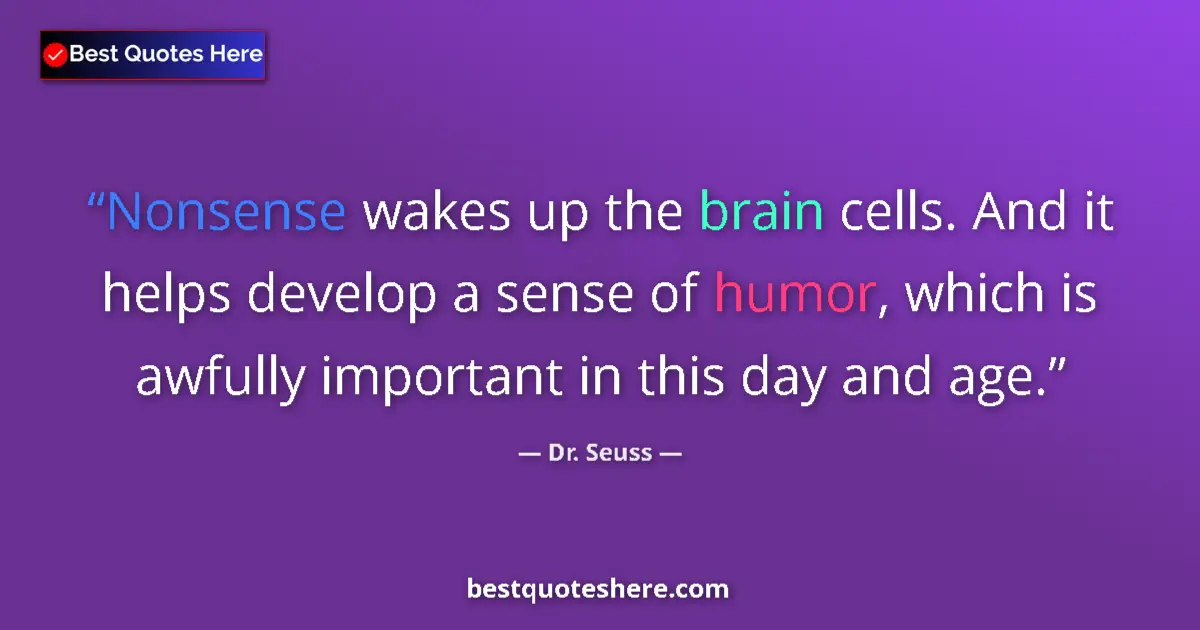 Quote by Dr. Seuss: Nonsense wakes up the brain cells. And it helps develop a sense of humor, which is awfully important...