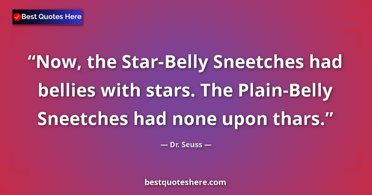Quote by Dr. Seuss: Now, the Star-Belly Sneetches had bellies with stars. The Plain-Belly Sneetches had none upon thars....