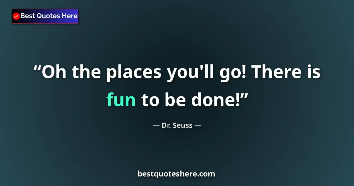 Quote by Dr. Seuss: Oh the places you'll go! There is fun to be done!...