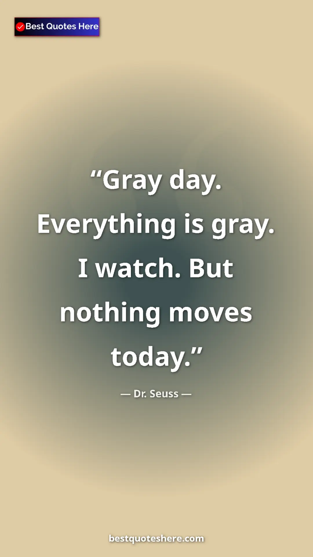 Pinterest quote poster by Dr. Seuss: "Gray day. Everything is gray. I watch. But nothing moves..."