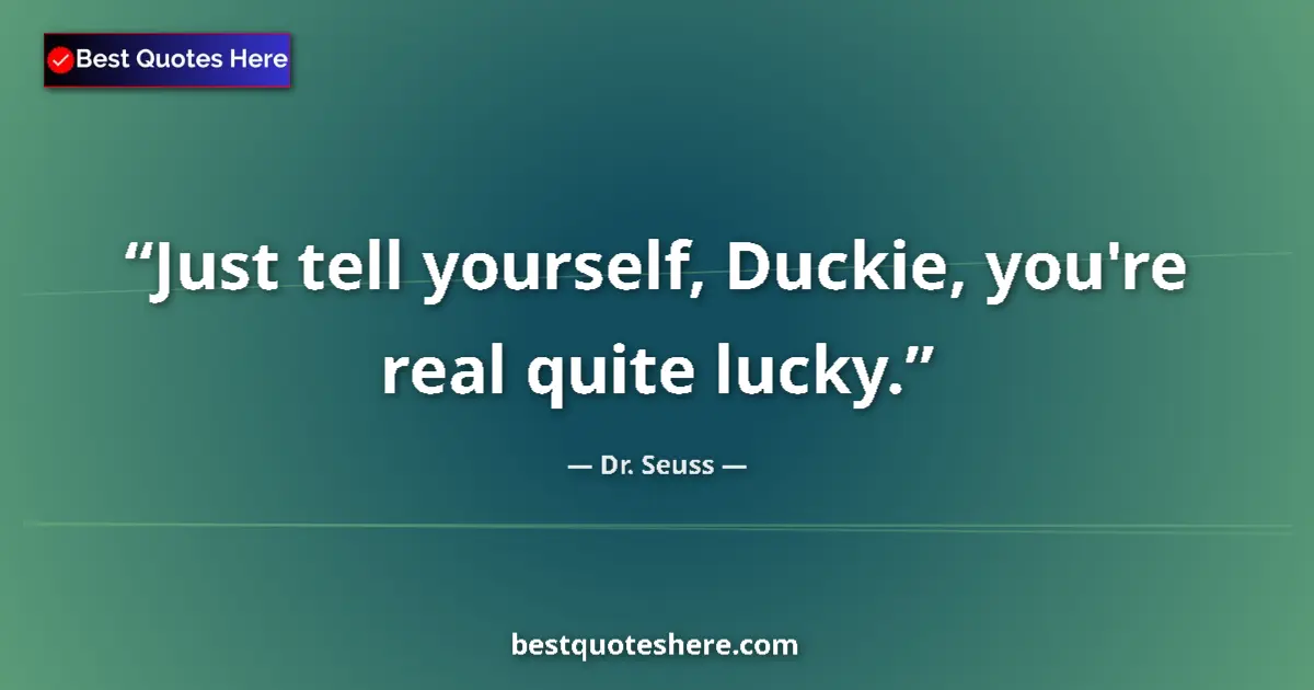 Quote by Dr. Seuss: Just tell yourself, Duckie, you're real quite lucky....