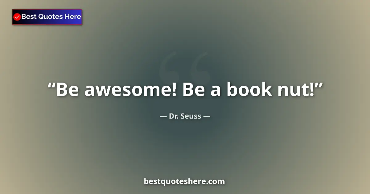Quote by Dr. Seuss: Be awesome! Be a book nut!...