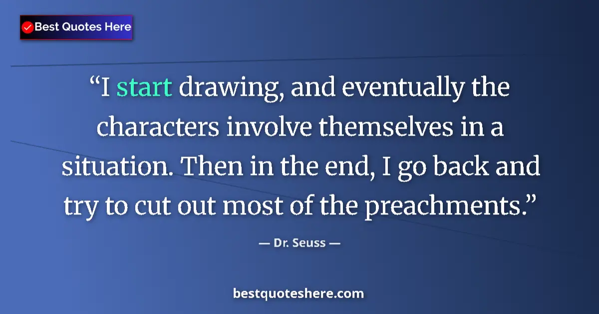 Quote by Dr. Seuss: I start drawing, and eventually the characters involve themselves in a situation. Then in the end, I...
